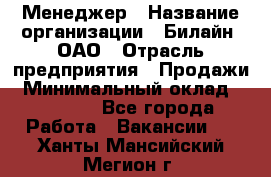 Менеджер › Название организации ­ Билайн, ОАО › Отрасль предприятия ­ Продажи › Минимальный оклад ­ 25 500 - Все города Работа » Вакансии   . Ханты-Мансийский,Мегион г.